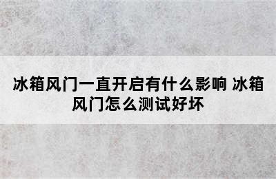 冰箱风门一直开启有什么影响 冰箱风门怎么测试好坏